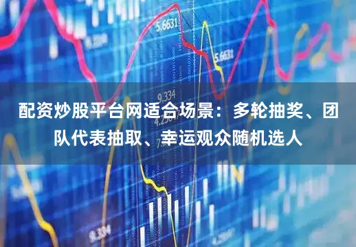 配资炒股平台网适合场景：多轮抽奖、团队代表抽取、幸运观众随机选人