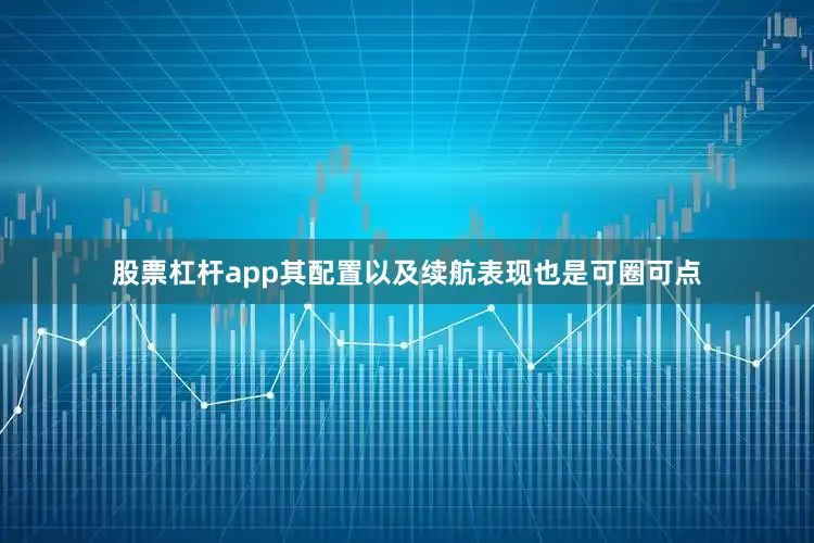 股票杠杆app其配置以及续航表现也是可圈可点